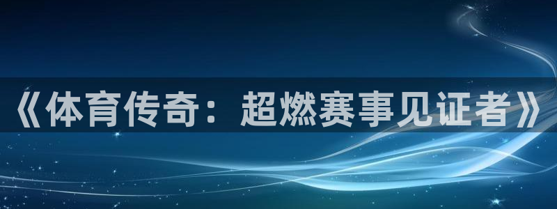 51视频在线直播nba：《体育传奇：超燃赛事见证者》
