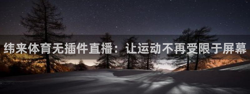 51视频在线直播nba：纬来体育无插件直播：让运动不再受限于屏幕