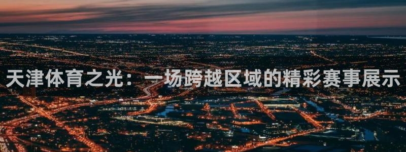 51视频在线直播nba：天津体育之光：一场跨越区域的精彩赛事展示