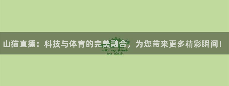 51视频在线直播nba：山猫直播：科技与体育的完美融合，为您带来更多精彩瞬间！