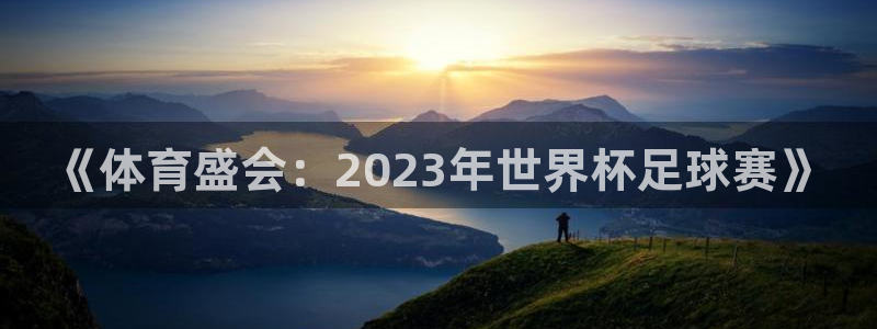51视频在线直播nba：《体育盛会：2023年世界杯足球赛》
